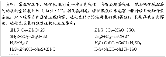 ı: ϣ³ѹ£(H2S)һɫ壬гζҺʵŨԼΪ0.1mol•L1綾ճĤպΣϵͳͺϵͳȶ𺦡ˮҺ()ڴŻǡ⼰ᷢķӦҪУ
2H2S O2=2H2O 2S                       2H2S 3O2=2H2O 2SO2
2H2S SO2=2H2O 3S                      2H2S Cl2=2HCl S
H2S=H2 S                               H2S CuSO4=CuS H2SO4
H2S 2NaOH=Na2S 2H2O                  H2S NaOH=NaHS H2O

