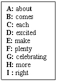 ı: A: about
B: comes
C: each
D: excited
E: make
F: plenty
G: celebrating
H: more
I : right
