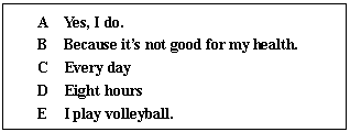 ı: A  Yes, I do.
B  Because its not good for my health.
C  Every day
D  Eight hours
E  I play volleyball.
