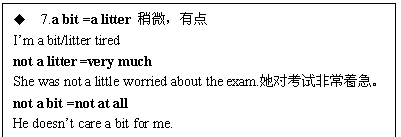 ı: u	7.a bit =a litter ΢е
Im a bit/litter tired
not a litter =very much 
She was not a little worried about the exam.ԿԷǳż
not a bit =not at all
He doesnt care a bit for me.
