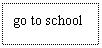 ı: go to school